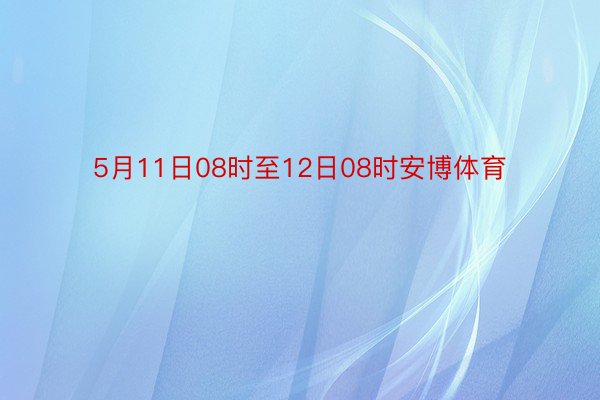 5月11日08时至12日08时安博体育