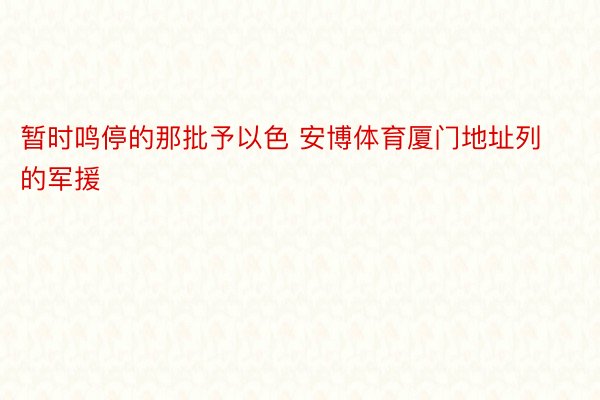 暂时鸣停的那批予以色 安博体育厦门地址列的军援