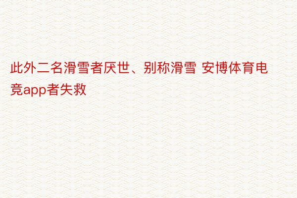 此外二名滑雪者厌世、别称滑雪 安博体育电竞app者失救