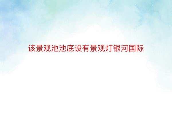 该景观池池底设有景观灯银河国际