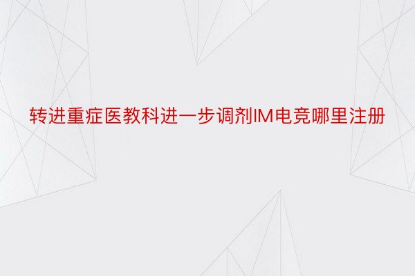 转进重症医教科进一步调剂IM电竞哪里注册