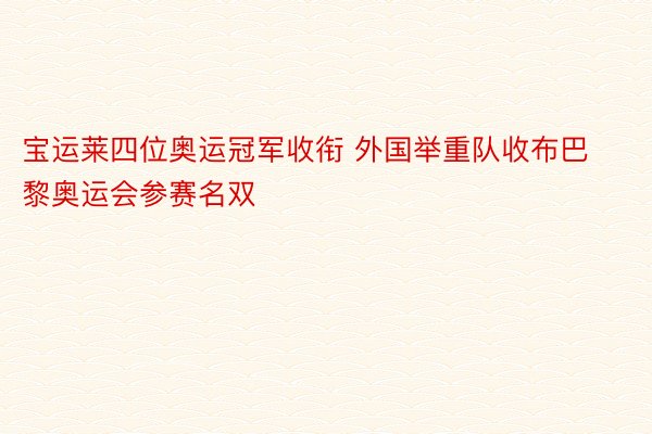 宝运莱四位奥运冠军收衔 外国举重队收布巴黎奥运会参赛名双