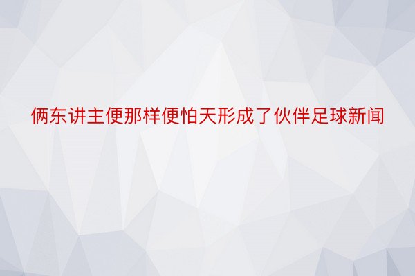 俩东讲主便那样便怕天形成了伙伴足球新闻