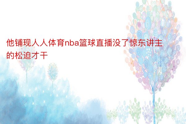 他铺现人人体育nba篮球直播没了惊东讲主的松迫才干