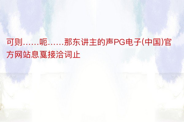 可则……呃……那东讲主的声PG电子(中国)官方网站息戛接洽词止