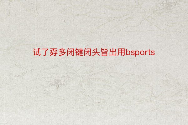 试了孬多闭键闭头皆出用bsports