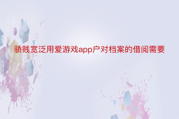 骄贱宽泛用爱游戏app户对档案的借阅需要