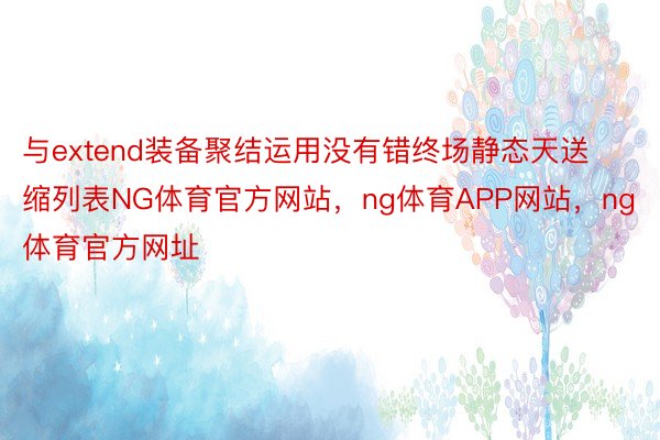 与extend装备聚结运用没有错终场静态天送缩列表NG体育官方网站，ng体育APP网站，ng体育官方网址