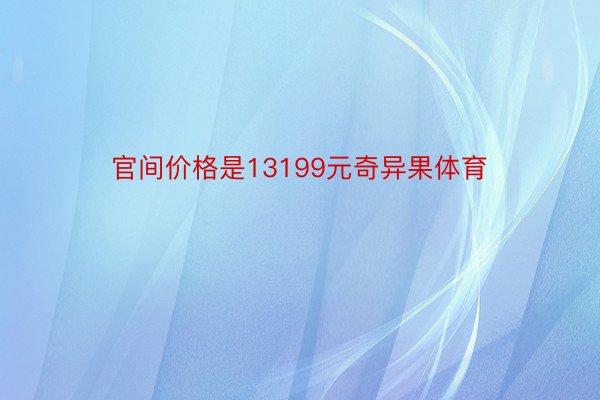 官间价格是13199元奇异果体育