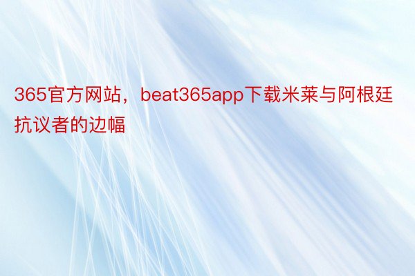 365官方网站，beat365app下载米莱与阿根廷抗议者的边幅