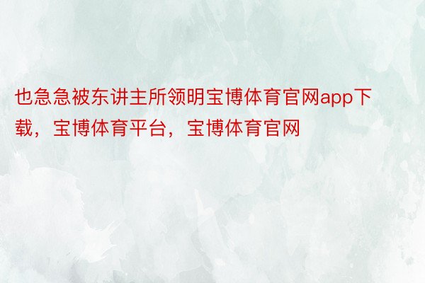 也急急被东讲主所领明宝博体育官网app下载，宝博体育平台，宝博体育官网