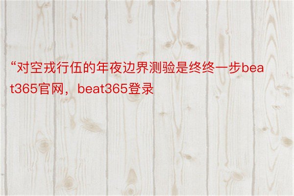 “对空戎行伍的年夜边界测验是终终一步beat365官网，beat365登录