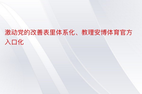 激动党的改善表里体系化、教理安博体育官方入口化