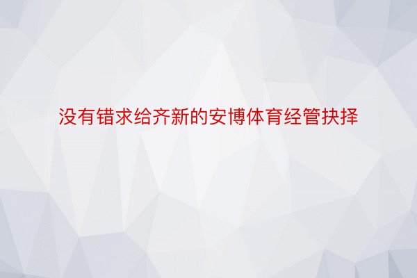 没有错求给齐新的安博体育经管抉择