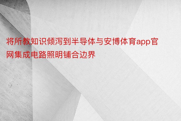 将所教知识倾泻到半导体与安博体育app官网集成电路照明铺合边界