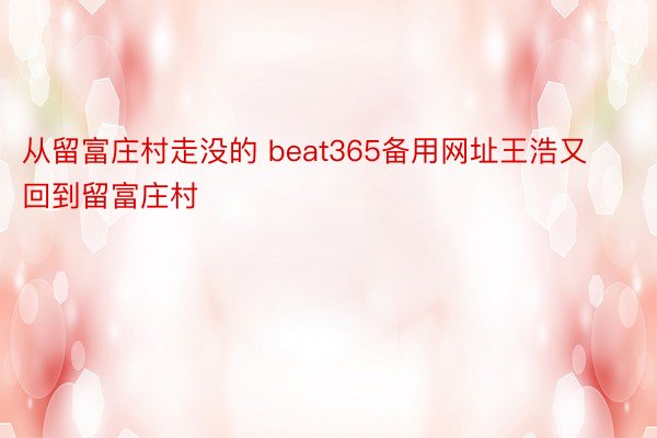 从留富庄村走没的 beat365备用网址王浩又回到留富庄村