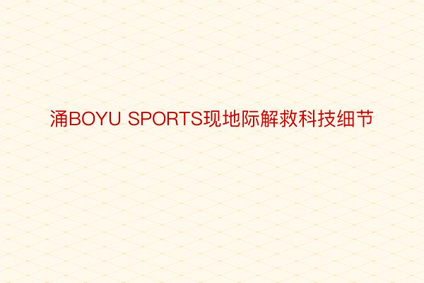 涌BOYU SPORTS现地际解救科技细节