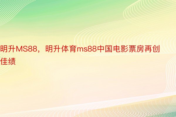 明升MS88，明升体育ms88中国电影票房再创佳绩