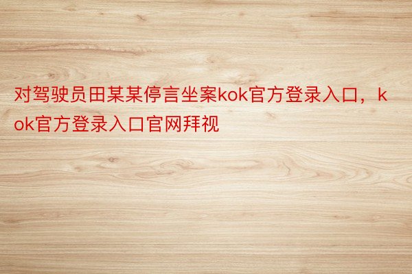 对驾驶员田某某停言坐案kok官方登录入口，kok官方登录入口官网拜视