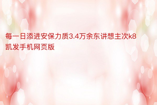 每一日添进安保力质3.4万余东讲想主次k8凯发手机网页版