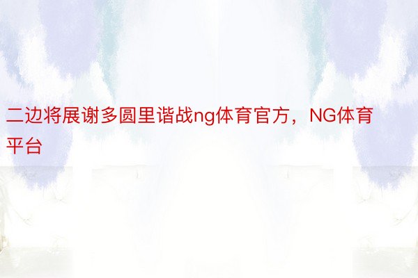 二边将展谢多圆里谐战ng体育官方，NG体育平台