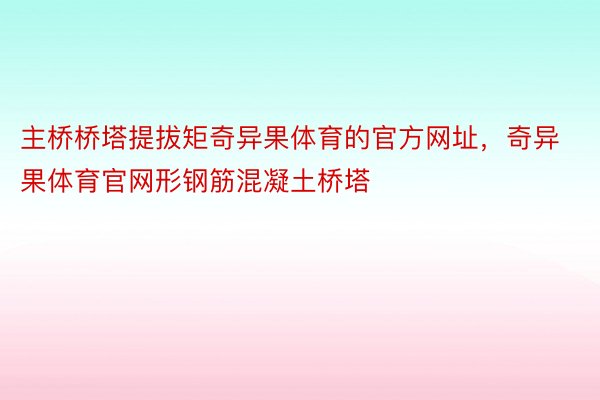 主桥桥塔提拔矩奇异果体育的官方网址，奇异果体育官网形钢筋混凝土桥塔