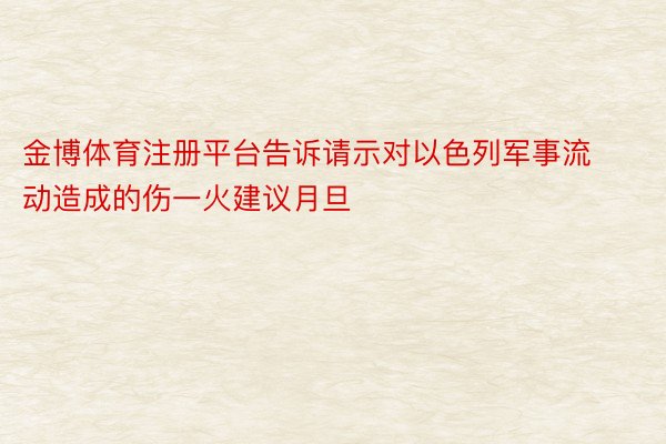 金博体育注册平台告诉请示对以色列军事流动造成的伤一火建议月旦