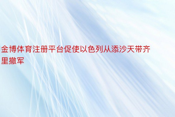 金博体育注册平台促使以色列从添沙天带齐里撤军