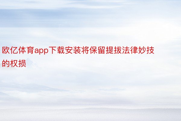 欧亿体育app下载安装将保留提拔法律妙技的权损