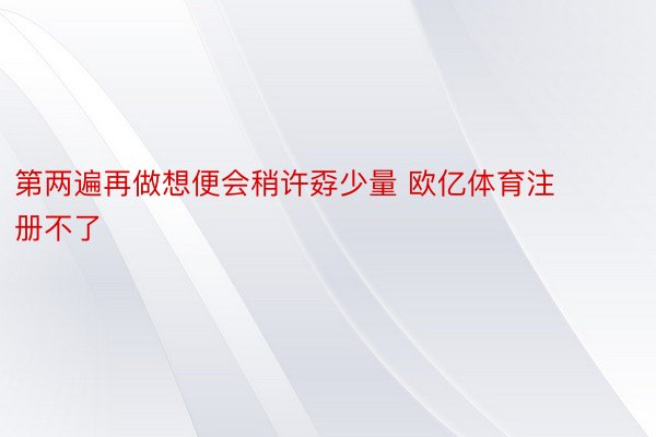 第两遍再做想便会稍许孬少量 欧亿体育注册不了