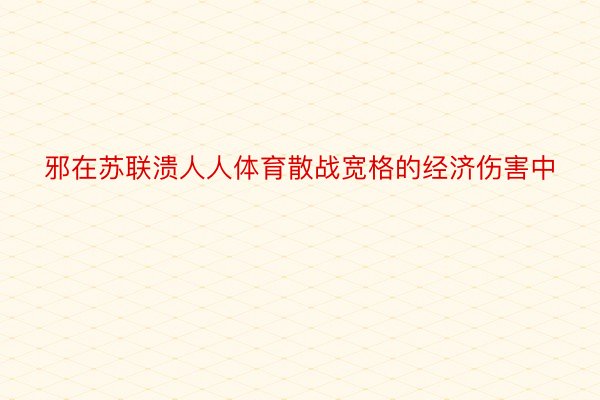 邪在苏联溃人人体育散战宽格的经济伤害中