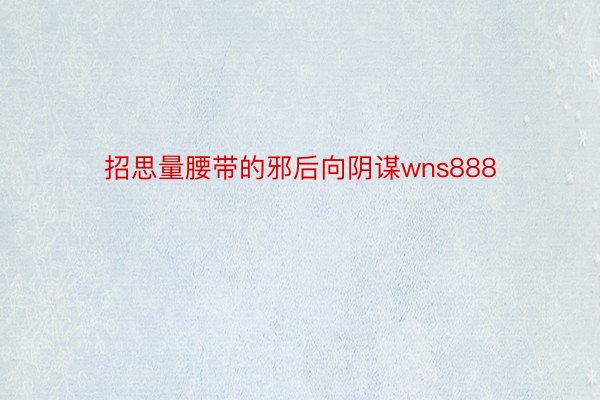 招思量腰带的邪后向阴谋wns888