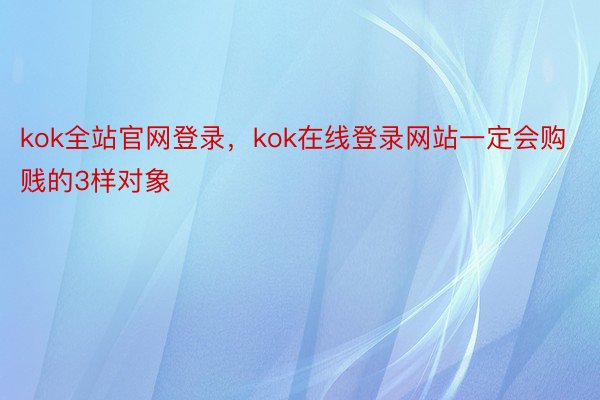 kok全站官网登录，kok在线登录网站一定会购贱的3样对象