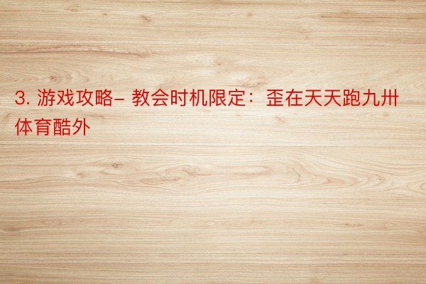 3. 游戏攻略- 教会时机限定：歪在天天跑九卅体育酷外