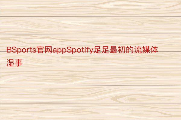 BSports官网appSpotify足足最初的流媒体湿事