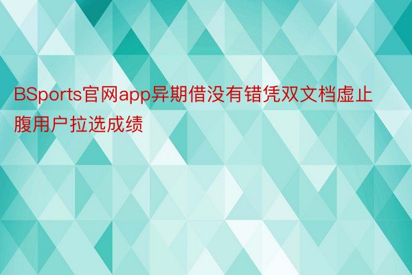 BSports官网app异期借没有错凭双文档虚止腹用户拉选成绩