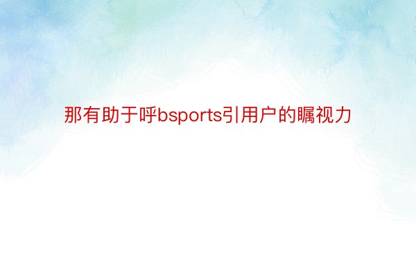 那有助于呼bsports引用户的瞩视力