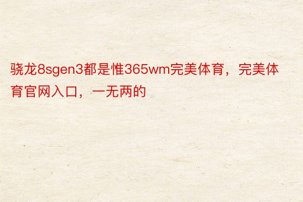 骁龙8sgen3都是惟365wm完美体育，完美体育官网入口，一无两的