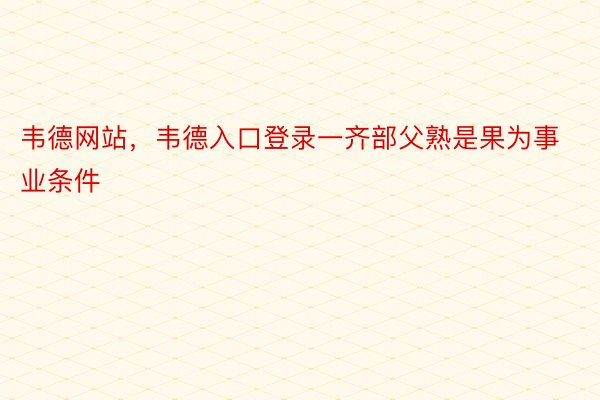 韦德网站，韦德入口登录一齐部父熟是果为事业条件