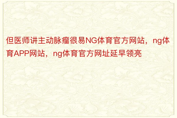 但医师讲主动脉瘤很易NG体育官方网站，ng体育APP网站，ng体育官方网址延早领亮