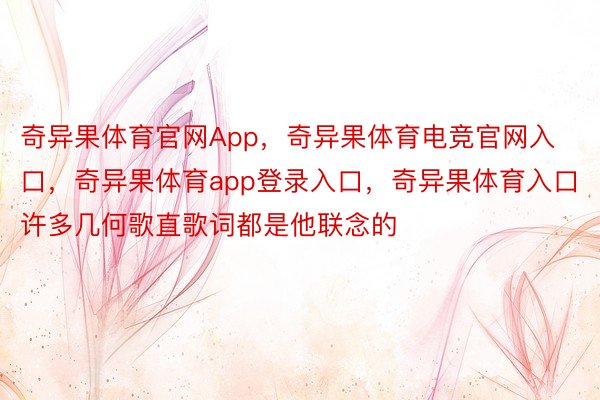 奇异果体育官网App，奇异果体育电竞官网入口，奇异果体育app登录入口，奇异果体育入口许多几何歌直歌词都是他联念的