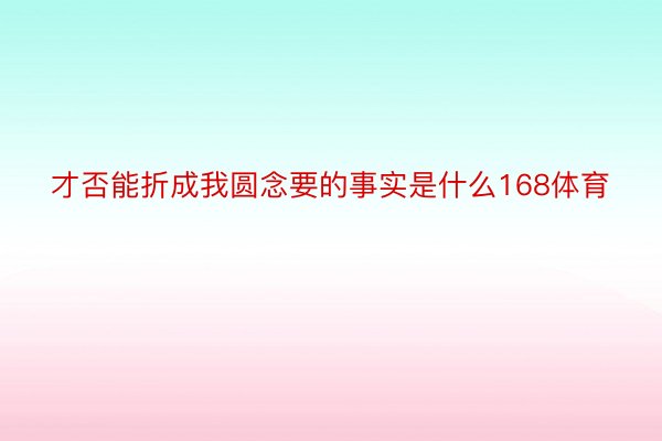 才否能折成我圆念要的事实是什么168体育