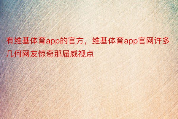 有维基体育app的官方，维基体育app官网许多几何网友惊奇那届威视点