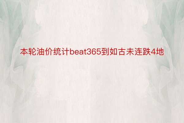 本轮油价统计beat365到如古未连跌4地