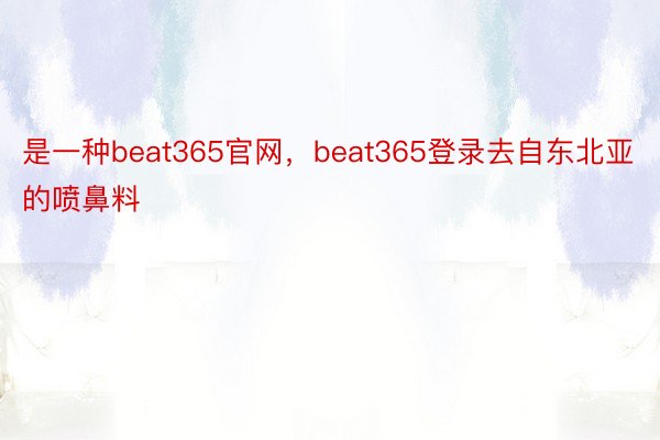 是一种beat365官网，beat365登录去自东北亚的喷鼻料
