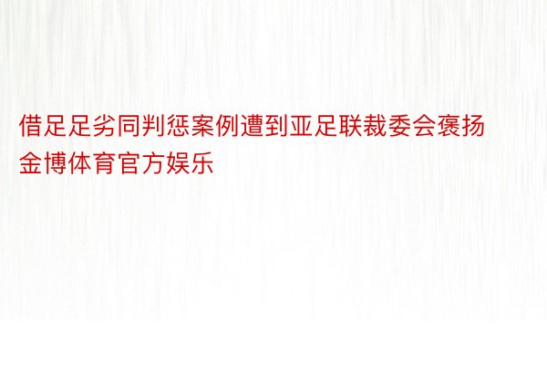 借足足劣同判惩案例遭到亚足联裁委会褒扬金博体育官方娱乐