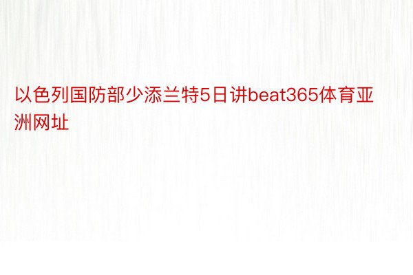 以色列国防部少添兰特5日讲beat365体育亚洲网址