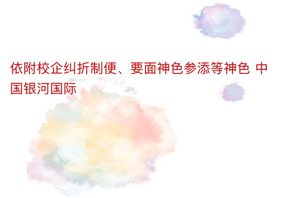 依附校企纠折制便、要面神色参添等神色 中国银河国际