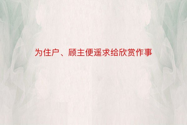 为住户、顾主便遥求给欣赏作事