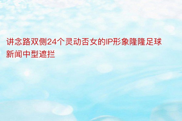 讲念路双侧24个灵动否女的IP形象隆隆足球新闻中型遮拦